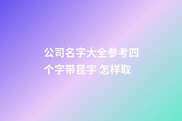 公司名字大全参考四个字带昆字 怎样取-第1张-公司起名-玄机派